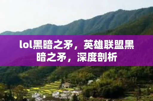 lol黑暗之矛,英雄联盟黑暗之矛,深度剖析 lol黑暗之矛,英雄联盟黑暗之矛,深度剖析
