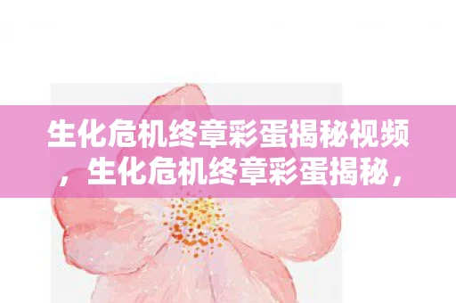 生化危机终章彩蛋揭秘视频,生化危机终章彩蛋揭秘,隐藏在剧情深处的秘密 生化危机终章彩蛋揭秘视频,生化危机终章彩蛋揭秘,隐藏在剧情深处的秘密