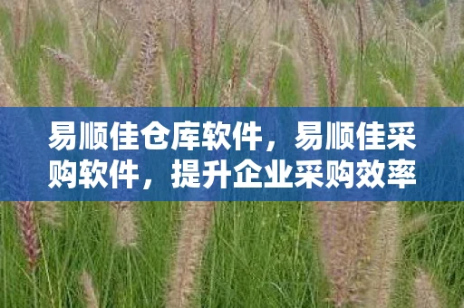 易顺佳仓库软件，易顺佳采购软件，提升企业采购效率的利器