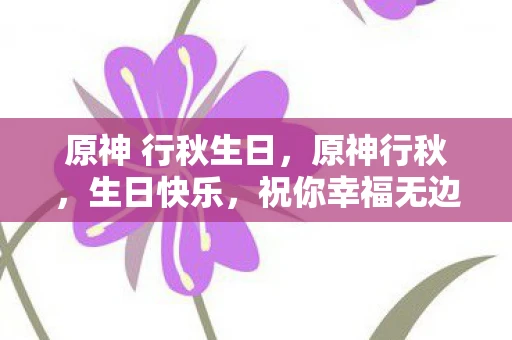 原神 行秋生日,原神行秋,生日快乐,祝你幸福无边! 原神 行秋生日,原神行秋,生日快乐,祝你幸福无边!