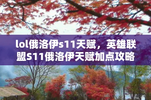 lol俄洛伊s11天赋,英雄联盟S11俄洛伊天赋加点攻略 lol俄洛伊s11天赋,英雄联盟S11俄洛伊天赋加点攻略