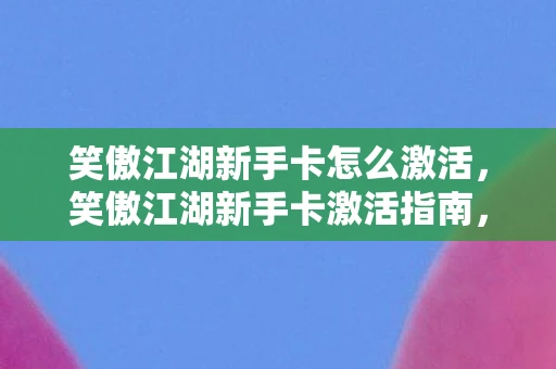 笑傲江湖新手卡怎么激活，笑傲江湖新手卡激活指南，轻松开启江湖之旅