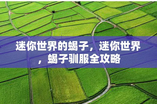 迷你世界的蝎子,迷你世界,蝎子驯服全攻略 迷你世界的蝎子,迷你世界,蝎子驯服全攻略