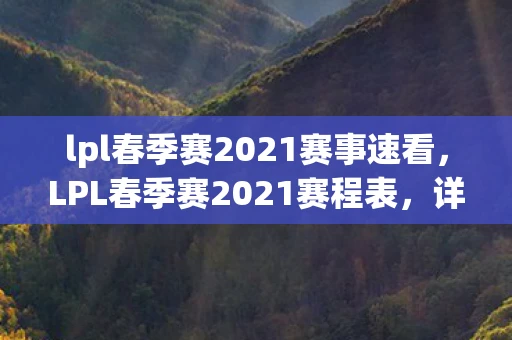 lpl春季赛2021赛事速看,LPL春季赛2021赛程表,详解赛程安排与精彩看点 lpl春季赛2021赛事速看,LPL春季赛2021赛程表,详解赛程安排与精彩看点