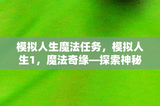模拟人生魔法任务，模拟人生1，魔法奇缘—探索神秘魔法物品