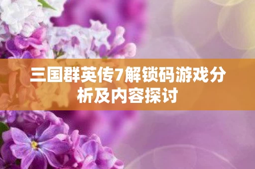 三国群英传7解锁码游戏分析及内容探讨图片