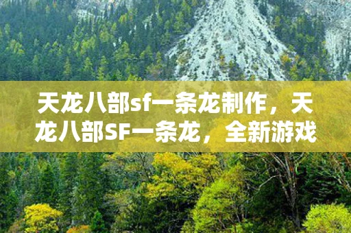 天龙八部sf一条龙制作，天龙八部SF一条龙，全新游戏体验的篇章