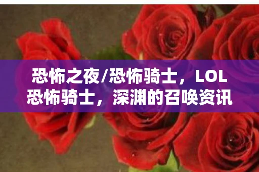 恐怖之夜/恐怖骑士，LOL恐怖骑士，深渊的召唤资讯频道