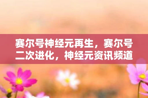 赛尔号神经元再生，赛尔号二次进化，神经元资讯频道