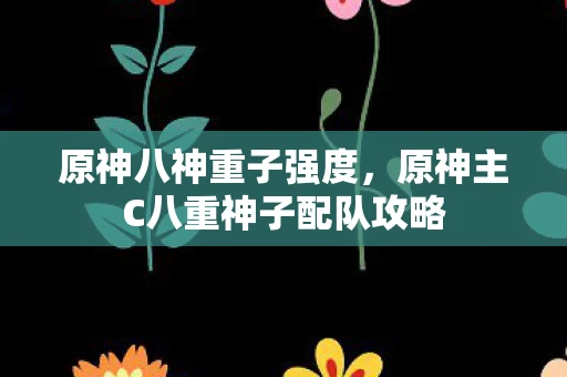 原神八神重子强度，原神主C八重神子配队攻略