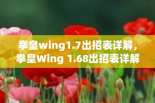 拳皇wing1.7出招表详解，拳皇Wing 1.68出招表详解—掌握技巧，成为格斗王者！