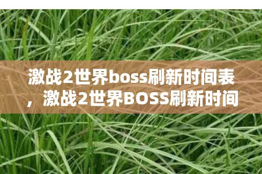 激战2世界boss刷新时间表,激战2世界BOSS刷新时间解析 激战2世界boss刷新时间表,激战2世界BOSS刷新时间解析