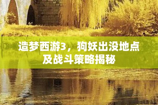 狗妖出没地点及战斗策略揭秘图片