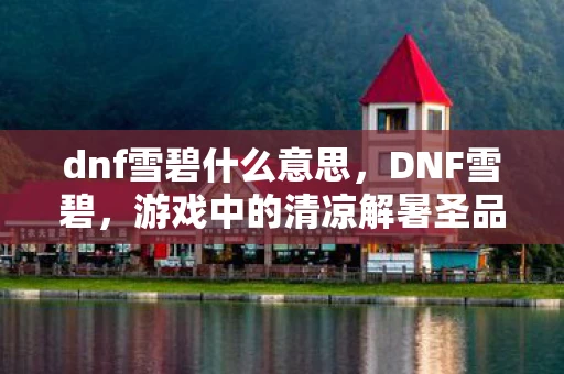 dnf雪碧什么意思,DNF雪碧,游戏中的清凉解暑圣品 dnf雪碧什么意思,DNF雪碧,游戏中的清凉解暑圣品