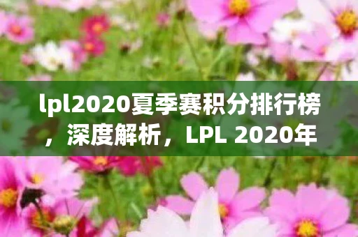 lpl2020夏季赛积分排行榜,深度解析,LPL 2020年夏季赛积分榜的竞争格局与未来展望 lpl2020夏季赛积分排行榜,深度解析,LPL 2020年夏季赛积分榜的竞争格局与未来展望