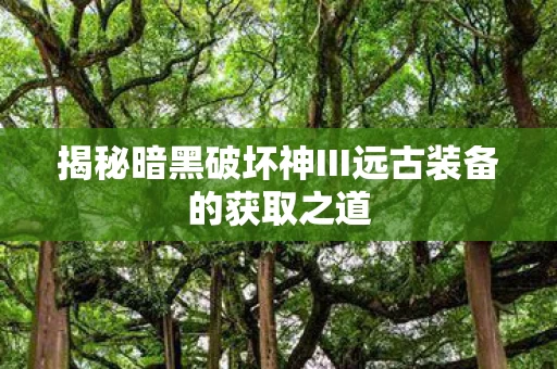 揭秘暗黑破坏神III远古装备的获取之道图片