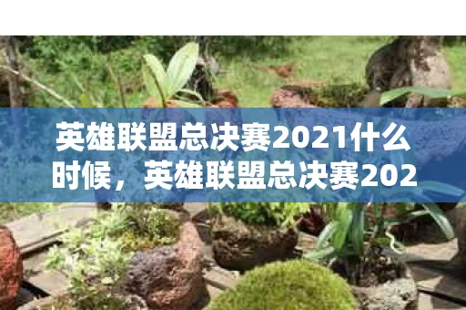 英雄联盟总决赛2021什么时候,英雄联盟总决赛2021年,时间、排名与热血竞技的荣耀之巅 英雄联盟总决赛2021什么时候,英雄联盟总决赛2021年,时间、排名与热血竞技的荣耀之巅