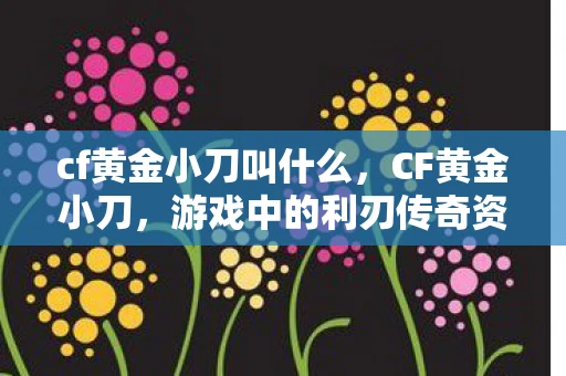cf黄金小刀叫什么，CF黄金小刀，游戏中的利刃传奇资讯