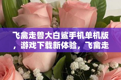 飞禽走兽大白鲨手机单机版，游戏下载新体验，飞禽走兽大白鲨