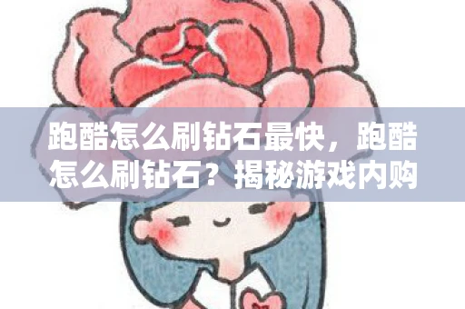 跑酷怎么刷钻石最快,跑酷怎么刷钻石?揭秘游戏内购的灰色地带 跑酷怎么刷钻石最快,跑酷怎么刷钻石?揭秘游戏内购的灰色地带