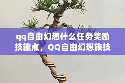 qq自由幻想什么任务奖励技能点,QQ自由幻想族技能详解 qq自由幻想什么任务奖励技能点,QQ自由幻想族技能详解