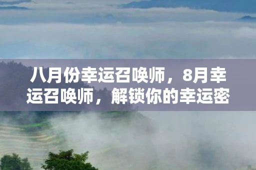 八月份幸运召唤师，8月幸运召唤师，解锁你的幸运密码