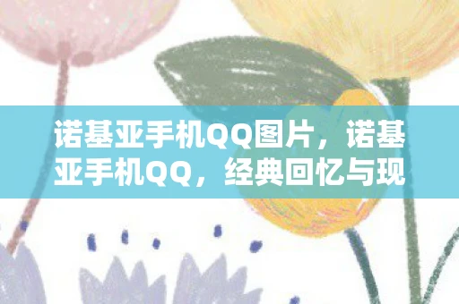 诺基亚手机QQ图片，诺基亚手机QQ，经典回忆与现代科技的碰撞