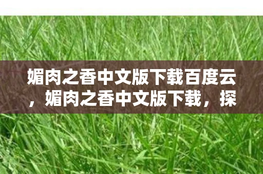 媚肉之香中文版下载百度云,媚肉之香中文版下载,探索禁忌之爱的深度体验 媚肉之香中文版下载百度云,媚肉之香中文版下载,探索禁忌之爱的深度体验