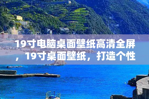 19寸电脑桌面壁纸高清全屏,19寸桌面壁纸,打造个性化电脑空间 19寸电脑桌面壁纸高清全屏,19寸桌面壁纸,打造个性化电脑空间