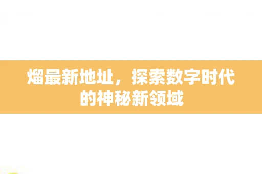 熘最新地址，探索数字时代的神秘新领域