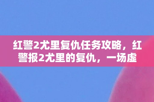 红警2尤里复仇任务攻略，红警报2尤里的复仇，一场虚拟战争的深度剖析