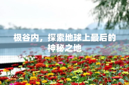 极谷内，探索地球上最后的神秘之地