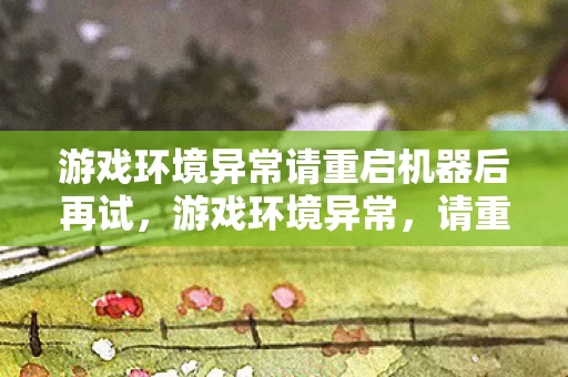 游戏环境异常请重启机器后再试，游戏环境异常，请重启机器后再试