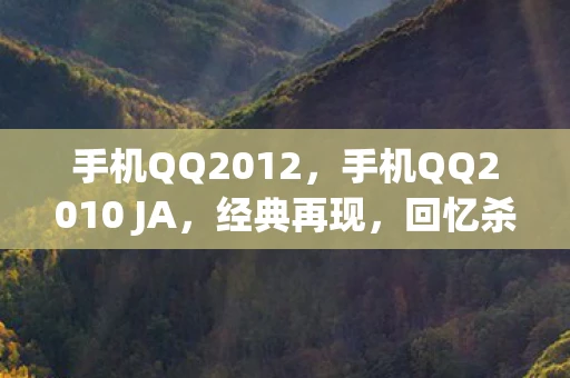 手机QQ2012，手机QQ2010 JA，经典再现，回忆杀来袭