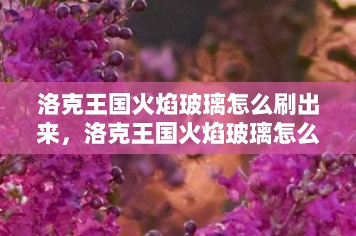 洛克王国火焰玻璃怎么刷出来，洛克王国火焰玻璃怎么刷