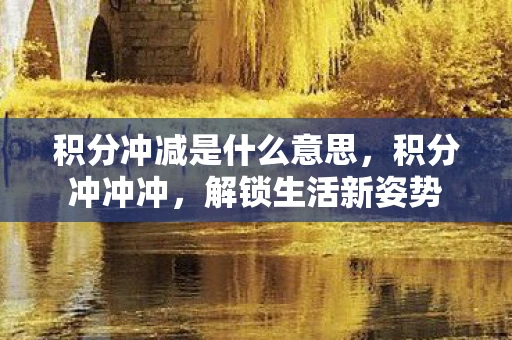 积分冲减是什么意思,积分冲冲冲,解锁生活新姿势 积分冲减是什么意思,积分冲冲冲,解锁生活新姿势