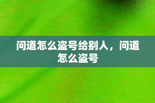 问道怎么盗号给别人，问道怎么盗号
