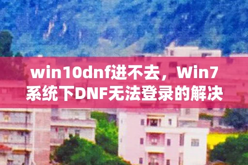 Win7系统下DNF无法登录的解决方法图片