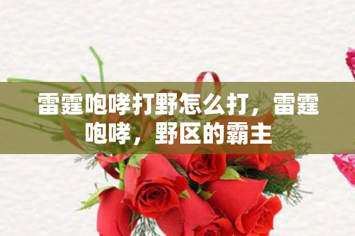 雷霆咆哮打野怎么打,雷霆咆哮,野区的霸主 雷霆咆哮打野怎么打,雷霆咆哮,野区的霸主