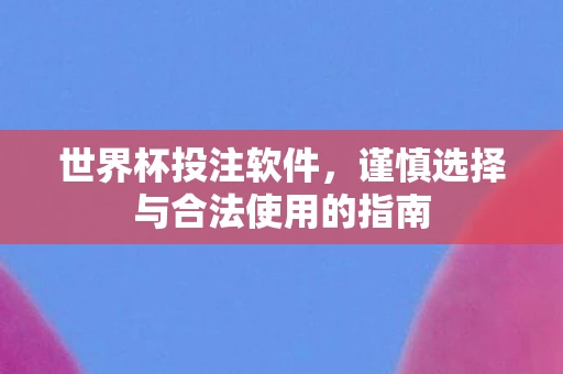 世界杯投注软件，谨慎选择与合法使用的指南