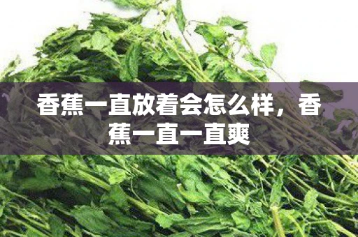 香蕉一直放着会怎么样，香蕉一直一直爽