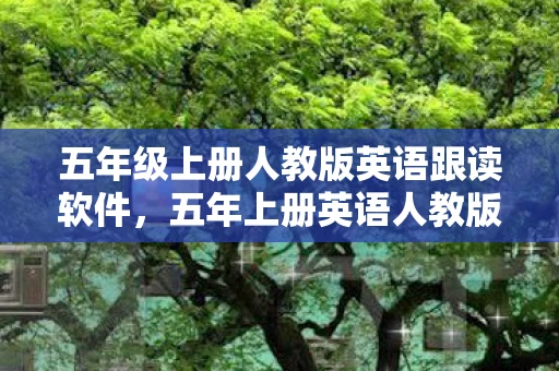 五年级上册人教版英语跟读软件，五年上册英语人教版跟读软件，提升英语学习效率的神器