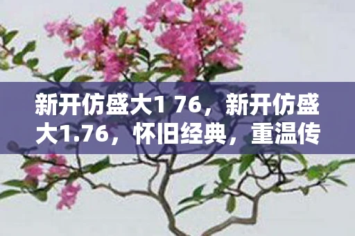 新开仿盛大1 76，新开仿盛大1.76，怀旧经典，重温传奇