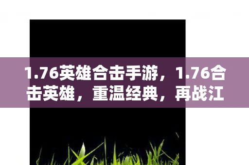 1.76英雄合击手游，1.76合击英雄，重温经典，再战江湖