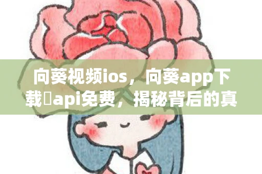 向葵视频ios,向葵app下载汅api免费,揭秘背后的真相与风险 向葵视频ios,向葵app下载汅api免费,揭秘背后的真相与风险
