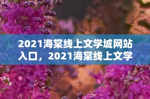 2021海棠线上文学城网站入口，2021海棠线上文学城官网入口