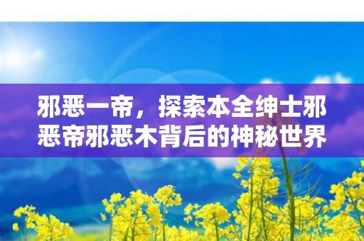 邪恶一帝，探索本全绅士邪恶帝邪恶木背后的神秘世界