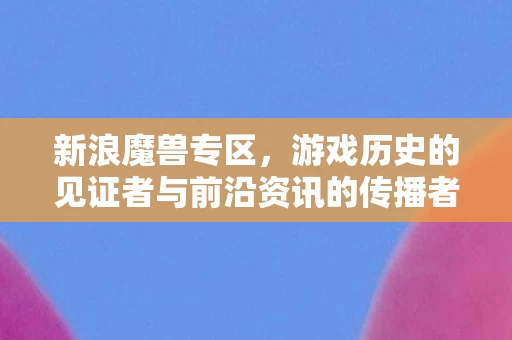 游戏历史的见证者与前沿资讯的传播者图片
