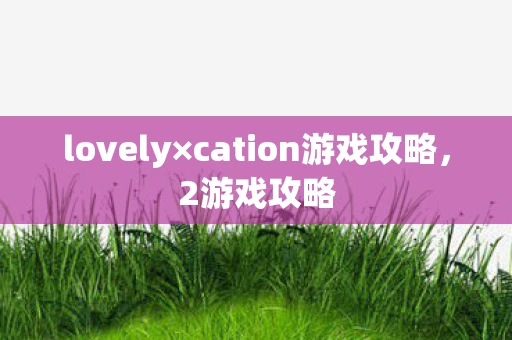 lovely×cation游戏攻略，2游戏攻略