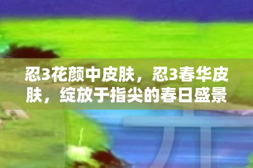 忍3花颜中皮肤，忍3春华皮肤，绽放于指尖的春日盛景